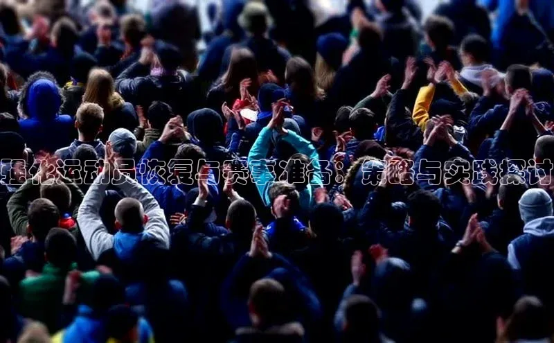 强化运动员恢复与赛事准备：策略与实践探讨