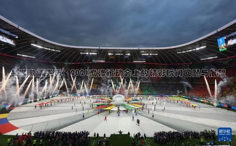 共聚激情赛场：2021商洛运动会上的精彩瞬间回顾与展望