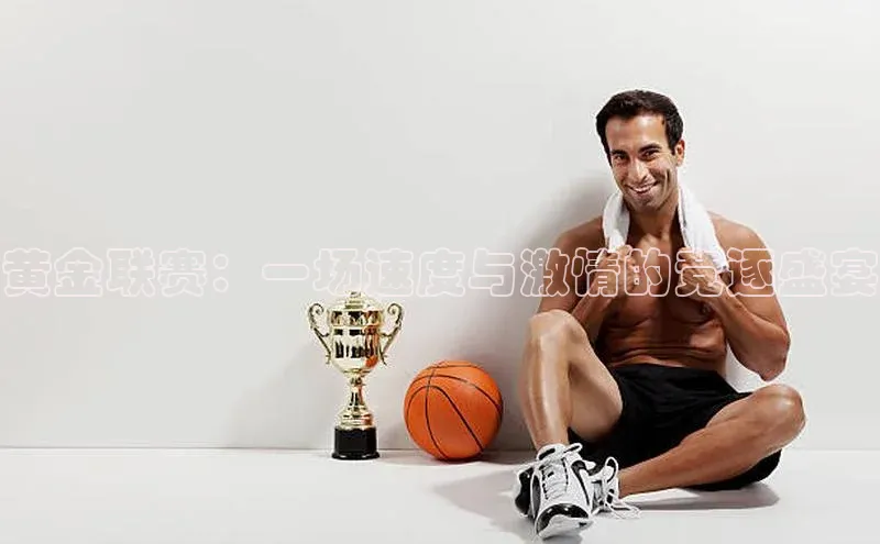 黄金联赛：一场速度与激情的竞逐盛宴