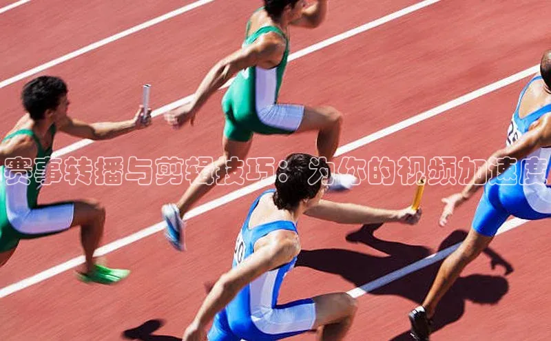 赛事转播与剪辑技巧：为你的视频加速度