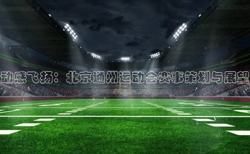 动感飞扬：北京通州运动会赛事策划与展望