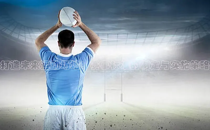 打造未来运动场地：赛事标准的制定与实施策略