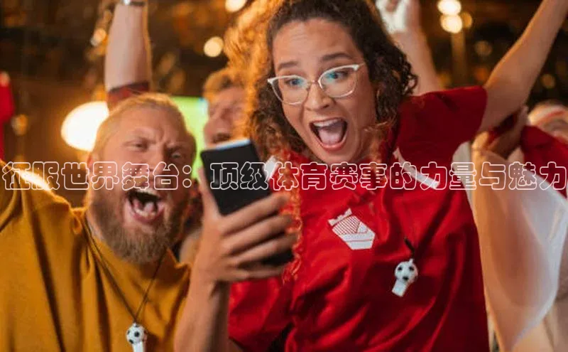征服世界舞台：顶级体育赛事的力量与魅力