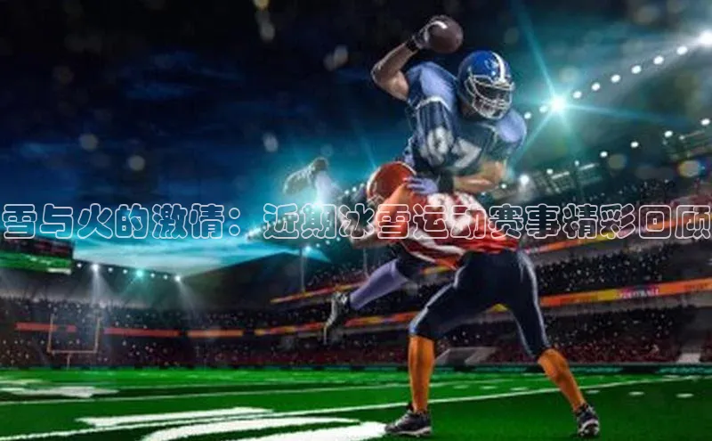 雪与火的激情：近期冰雪运动赛事精彩回顾