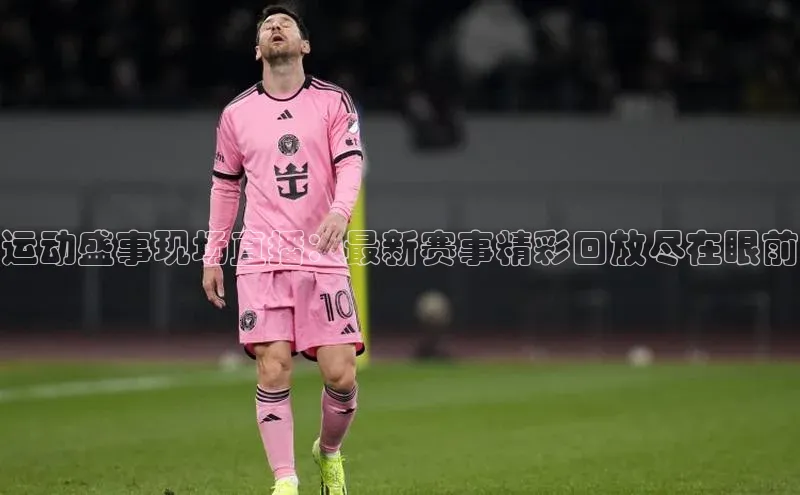 运动盛事现场直播：最新赛事精彩回放尽在眼前