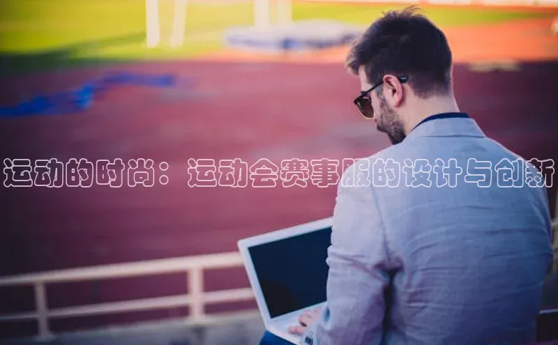 运动的时尚：运动会赛事服的设计与创新