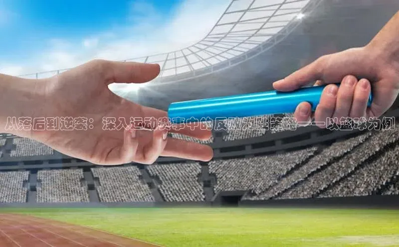 从落后到逆袭：深入运动赛事中的反败为胜策略——以篮球为例